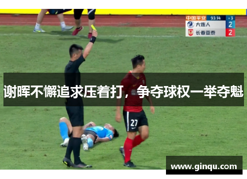 谢晖不懈追求压着打，争夺球权一举夺魁