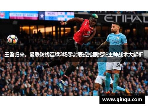 王者归来，曼联防线连续3场零封表现抢眼揭秘主帅战术大解析