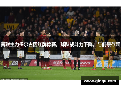 曼联主力多尔古因红牌停赛，球队战斗力下降，与前景存疑