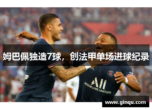姆巴佩独造7球，创法甲单场进球纪录