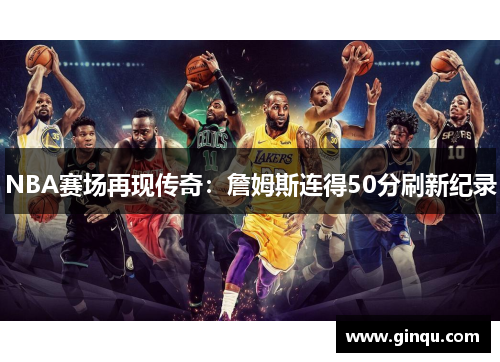 NBA赛场再现传奇：詹姆斯连得50分刷新纪录